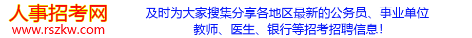 人事招考网-及时分享各地区最新公务员考试、事业单位招聘、教师招聘、国企招聘、烟草招聘、银行招聘、铁路招聘等人事考试招考招聘信息