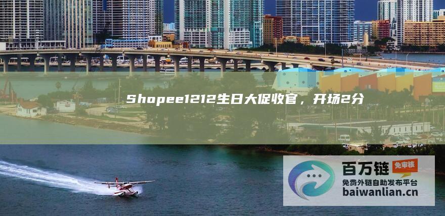 Shopee12.12生日大促收官，开场2分钟即售出1,200万件商品|卖家|美妆|优惠券|电商平台|shopee